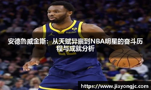 安德鲁威金斯：从天赋异禀到NBA明星的奋斗历程与成就分析