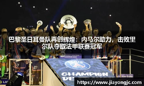 巴黎圣日耳曼队再创辉煌：内马尔助力，击败里尔队夺取法甲联赛冠军