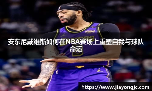 安东尼戴维斯如何在NBA赛场上重塑自我与球队命运