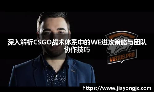 深入解析CSGO战术体系中的WE进攻策略与团队协作技巧