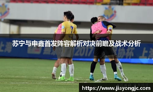 苏宁与申鑫首发阵容解析对决前瞻及战术分析